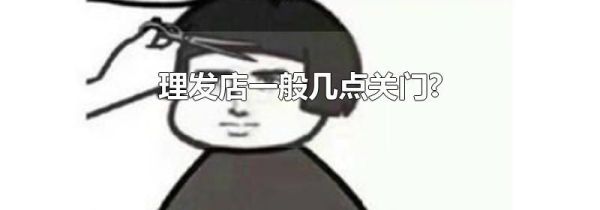 理发店一般几点关门?