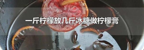 一斤柠檬放几斤冰糖做柠檬膏