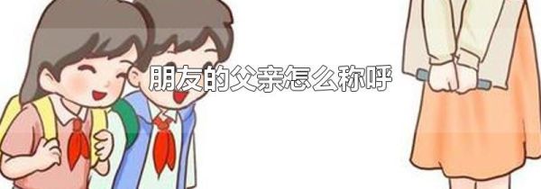 朋友的父亲怎么称呼
