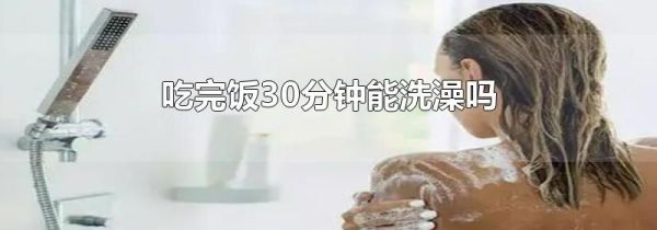 吃完饭30分钟能洗澡吗