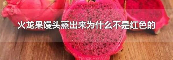 火龙果馒头蒸出来为什么不是红色的