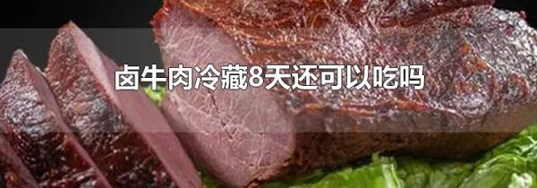 卤牛肉冷藏8天还可以吃吗