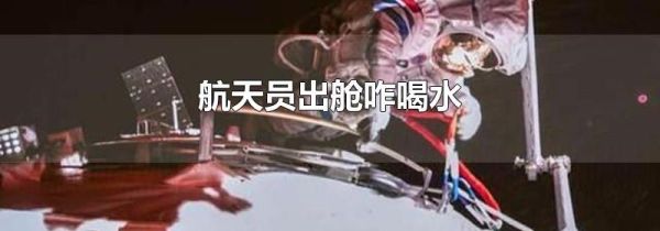 航天员出舱咋喝水