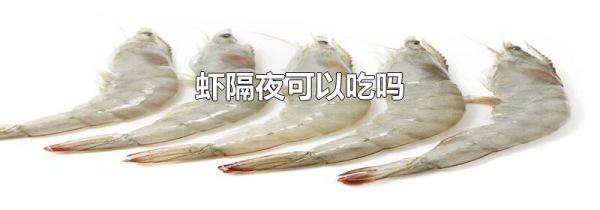 虾隔夜可以吃吗