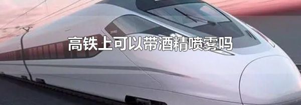 高铁上可以带酒精喷雾吗