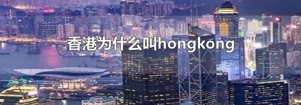 香港为什么叫hongkong