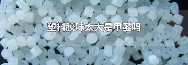 塑料胶味太大是甲醛吗