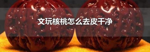 文玩核桃怎么去皮干净