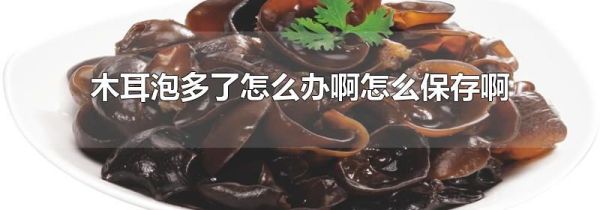 木耳泡多了怎么办啊怎么保存啊