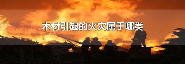 木材引起的火灾属于哪类