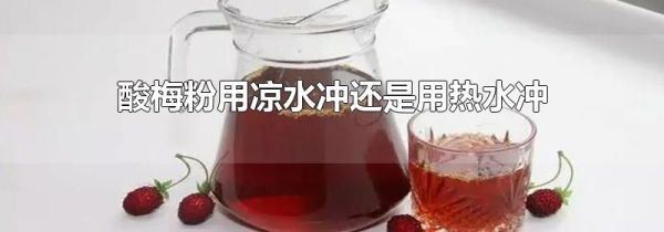 酸梅粉用凉水冲还是用热水冲