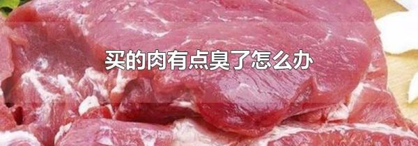 买的肉有点臭了怎么办