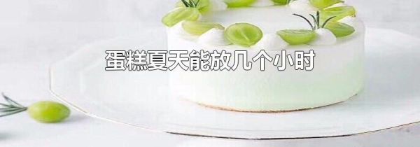 蛋糕夏天能放几个小时