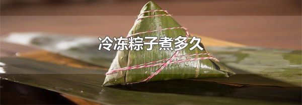 冷冻粽子煮多久