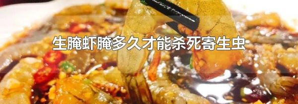 生腌虾腌多久才能杀死寄生虫