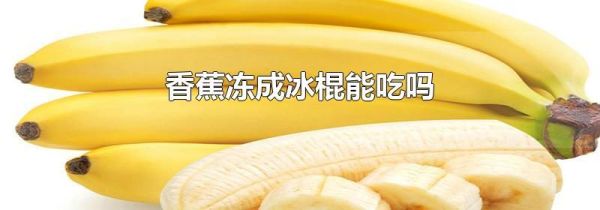 香蕉冻成冰棍能吃吗