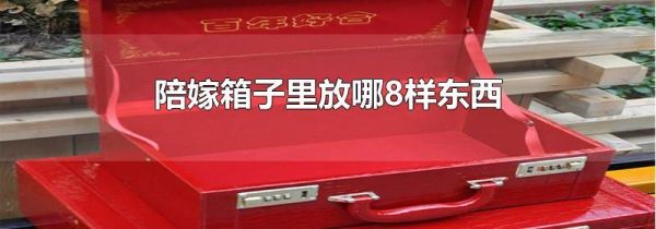 陪嫁箱子里放哪8样东西