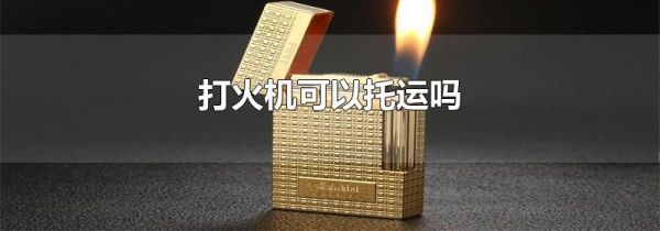 打火机可以托运吗