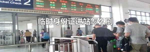 临时身份证进站怎么刷