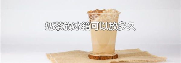 奶茶放冰箱可以放多久