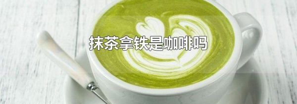 抹茶拿铁是咖啡吗