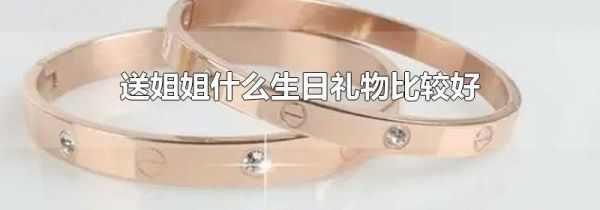 送姐姐什么生日礼物比较好