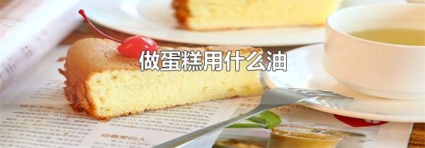 做蛋糕用什么油