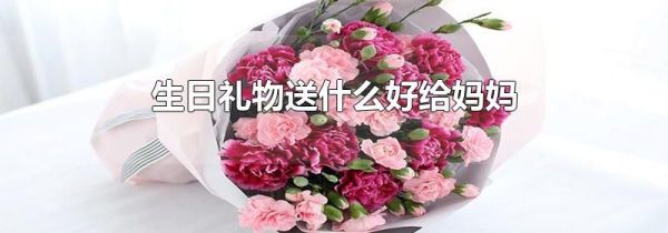 生日礼物送什么好给妈妈