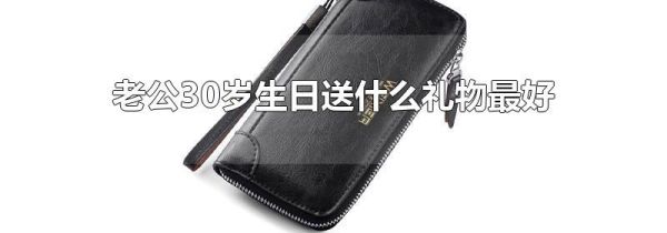 老公30岁生日送什么礼物最好