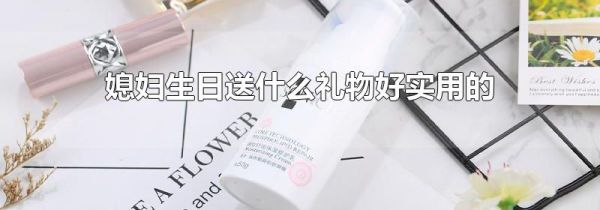 媳妇生日送什么礼物好实用的