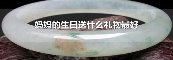 妈妈的生日送什么礼物最好