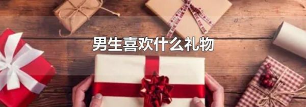 男生喜欢什么礼物