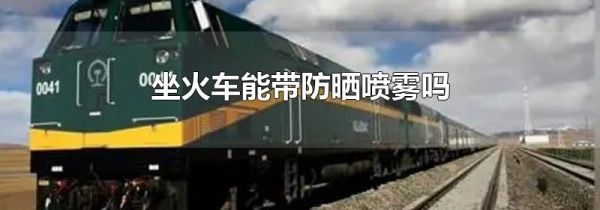 坐火车能带防晒喷雾吗