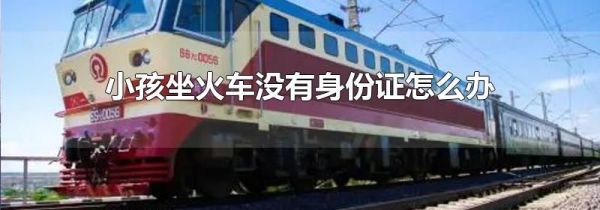 小孩坐火车没有身份证怎么办