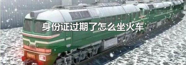身份证过期了怎么坐火车