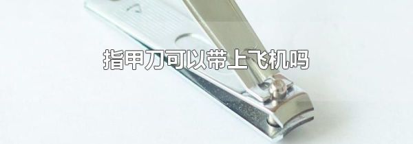 指甲刀可以带上飞机吗