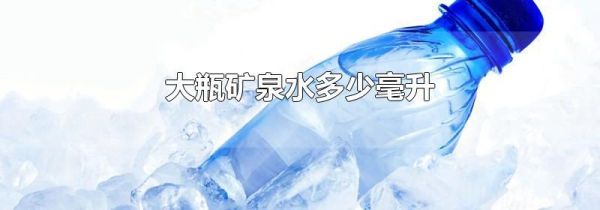 大瓶矿泉水多少毫升