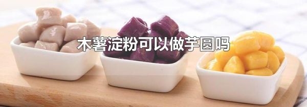 木薯淀粉可以做芋圆吗