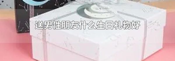 送男性朋友什么生日礼物好