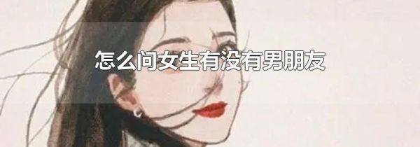 怎么问女生有没有男朋友