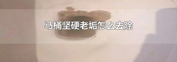 马桶坚硬老垢怎么去除