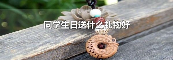 同学生日送什么礼物好
