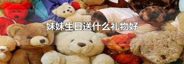 妹妹生日送什么礼物好