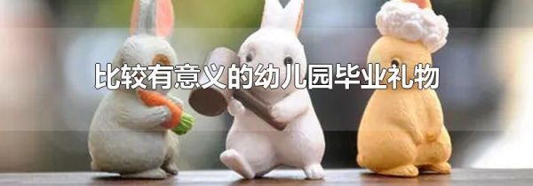比较有意义的幼儿园毕业礼物