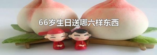 66岁生日送哪六样东西
