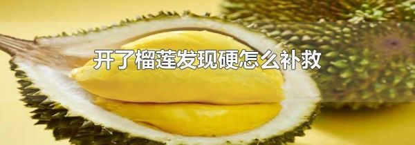 开了榴莲发现硬怎么补救
