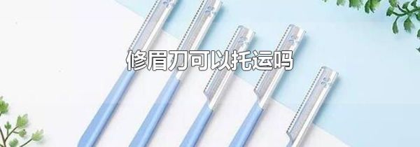 修眉刀可以托运吗