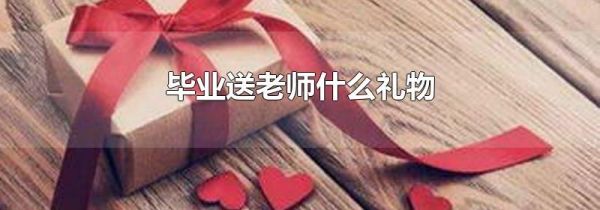 毕业送老师什么礼物