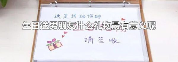 生日送男朋友什么礼物最有意义呢