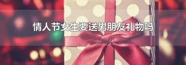情人节女生要送男朋友礼物吗